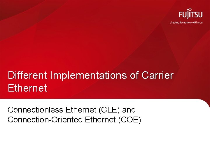 Different Implementations of Carrier Ethernet Connectionless Ethernet (CLE) and Connection-Oriented Ethernet (COE) Different Implementations of Carrier Ethernet Connectionless Ethernet (CLE) and Connection-Oriented Ethernet (COE)
