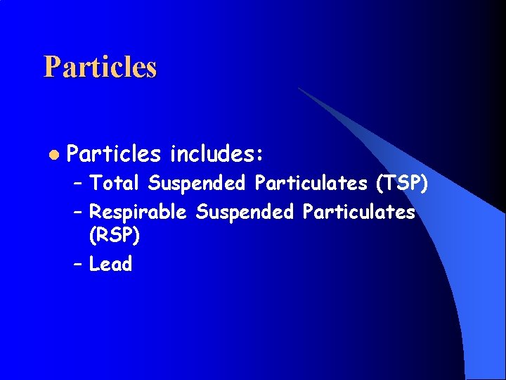 Particles l Particles includes: – Total Suspended Particulates (TSP) – Respirable Suspended Particulates (RSP)