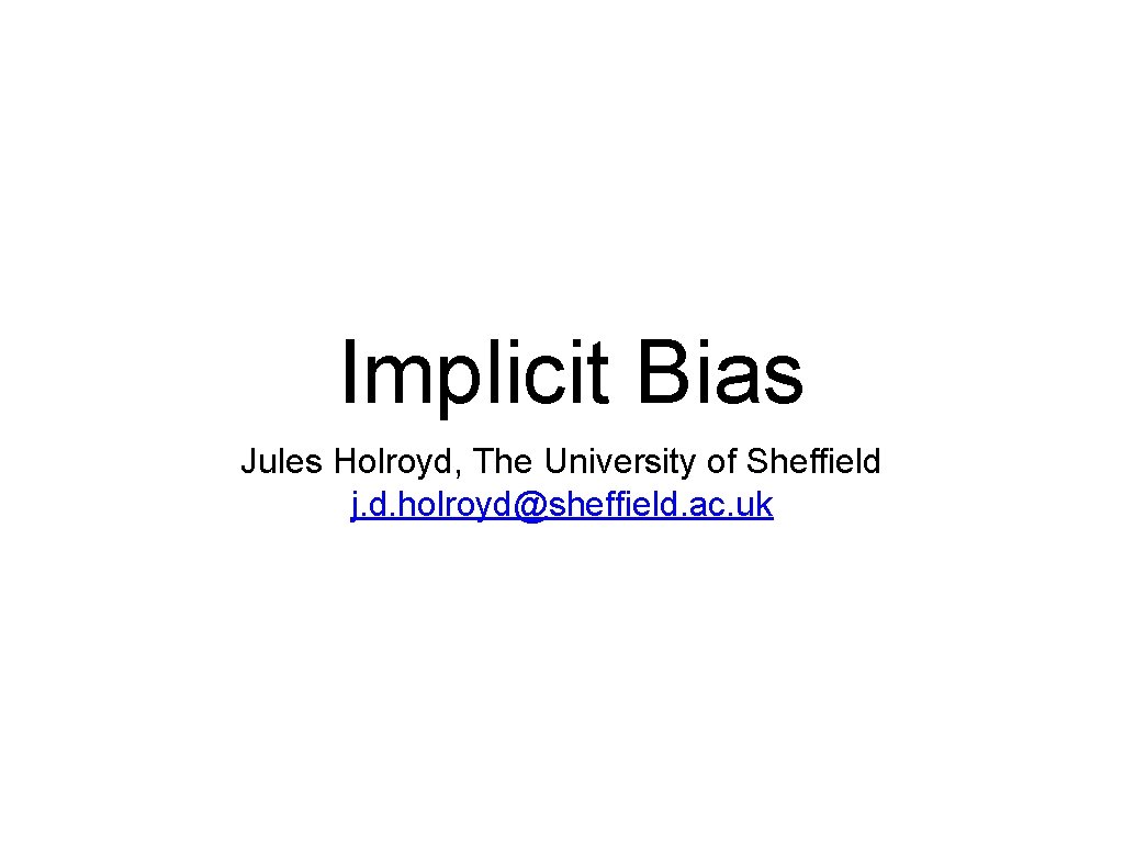 Implicit Bias Jules Holroyd, The University of Sheffield j. d. holroyd@sheffield. ac. uk 