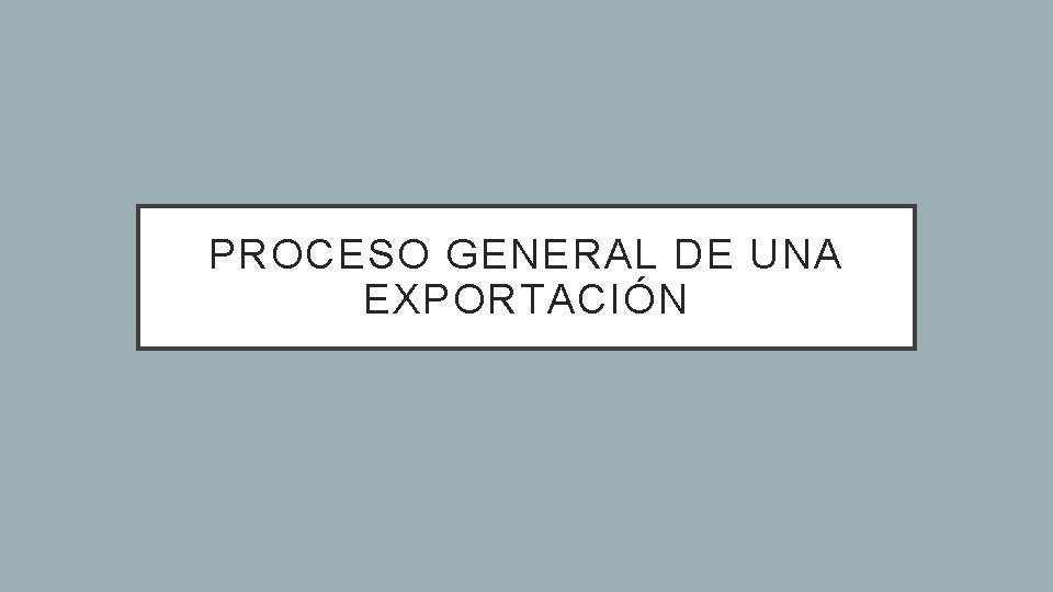 PROCESO GENERAL DE UNA EXPORTACIÓN 