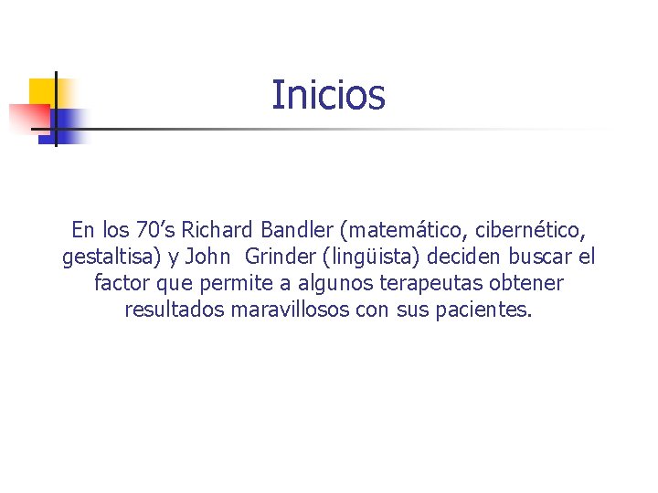 Inicios En los 70’s Richard Bandler (matemático, cibernético, gestaltisa) y John Grinder (lingüista) deciden