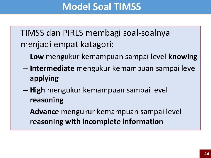 Model Soal TIMSS dan PIRLS membagi soal-soalnya menjadi empat katagori: – Low mengukur kemampuan