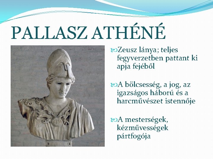 PALLASZ ATHÉNÉ Zeusz lánya; teljes fegyverzetben pattant ki apja fejéből A bölcsesség, a jog,