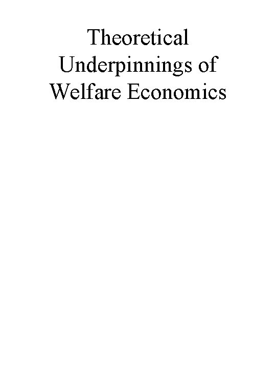 Theoretical Underpinnings of Welfare Economics Theoretical Underpinnings of Welfare Economics