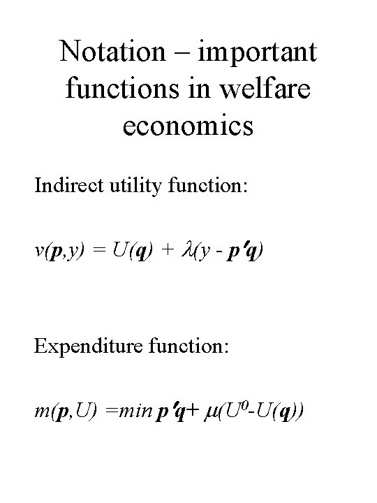 Notation – important functions in welfare economics Indirect utility function: v(p, y) = U(q) Notation – important functions in welfare economics Indirect utility function: v(p, y) = U(q)