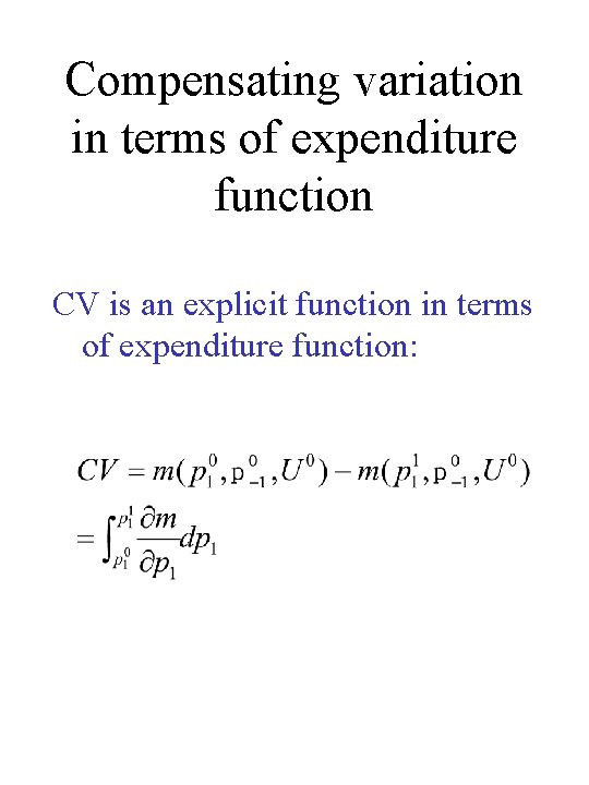 Compensating variation in terms of expenditure function CV is an explicit function in terms Compensating variation in terms of expenditure function CV is an explicit function in terms