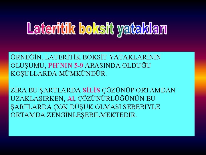 ÖRNEĞİN, LATERİTİK BOKSİT YATAKLARININ OLUŞUMU, PH’NIN 5 -9 ARASINDA OLDUĞU KOŞULLARDA MÜMKÜNDÜR. ZİRA BU