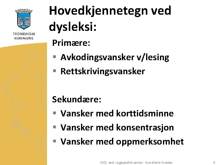 Hovedkjennetegn ved dysleksi: Primære: § Avkodingsvansker v/lesing § Rettskrivingsvansker Sekundære: § Vansker med korttidsminne