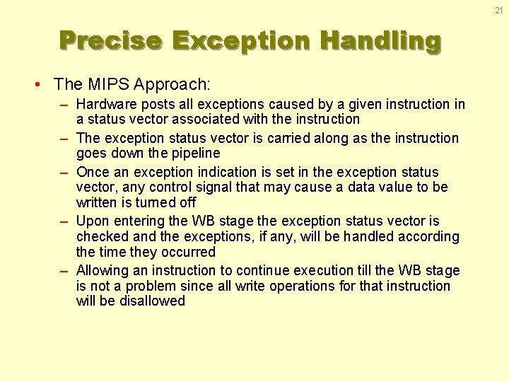 21 Precise Exception Handling • The MIPS Approach: – Hardware posts all exceptions caused