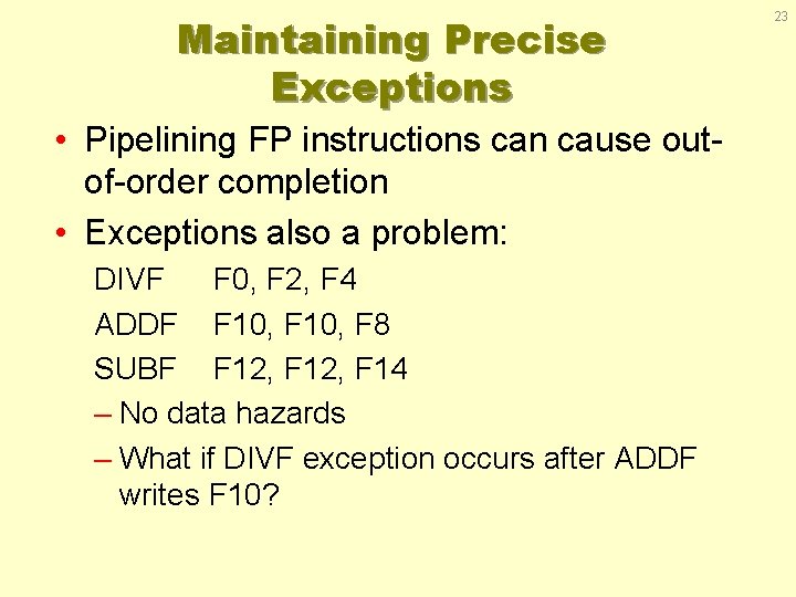 Maintaining Precise Exceptions • Pipelining FP instructions can cause outof-order completion • Exceptions also