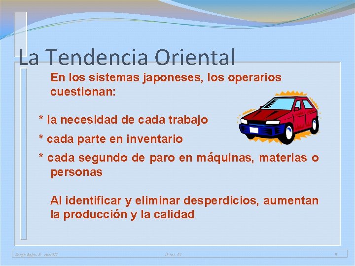 La Tendencia Oriental En los sistemas japoneses, los operarios cuestionan: * la necesidad de La Tendencia Oriental En los sistemas japoneses, los operarios cuestionan: * la necesidad de