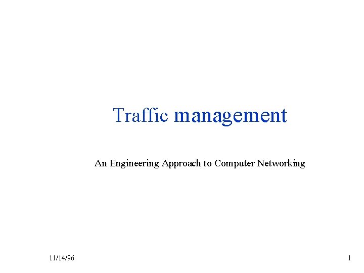 Traffic management An Engineering Approach to Computer Networking 11/14/96 1 Traffic management An Engineering Approach to Computer Networking 11/14/96 1