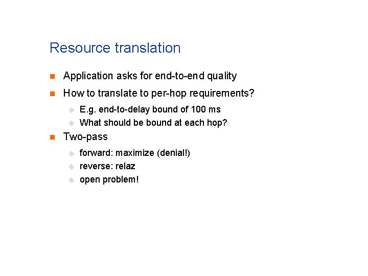 Resource translation n Application asks for end-to-end quality n How to translate to per-hop Resource translation n Application asks for end-to-end quality n How to translate to per-hop