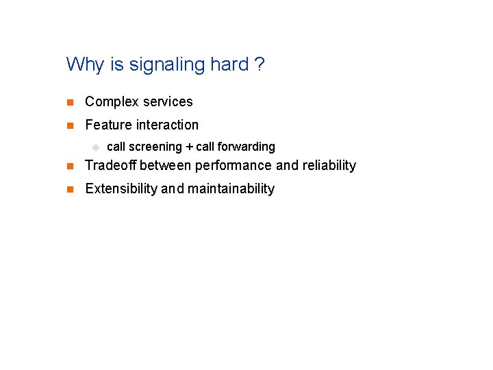Why is signaling hard ? n Complex services n Feature interaction u call screening Why is signaling hard ? n Complex services n Feature interaction u call screening