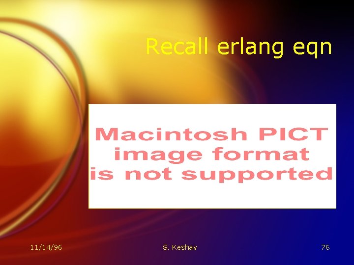 Recall erlang eqn 11/14/96 S. Keshav 76 Recall erlang eqn 11/14/96 S. Keshav 76