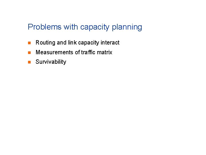 Problems with capacity planning n Routing and link capacity interact n Measurements of traffic Problems with capacity planning n Routing and link capacity interact n Measurements of traffic