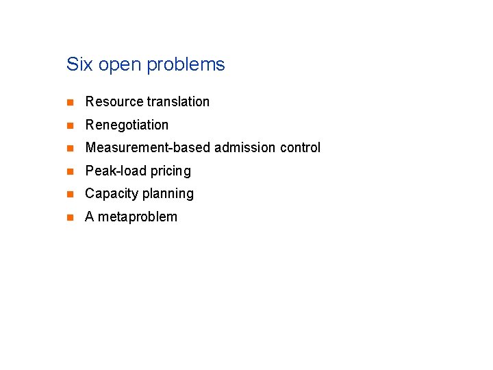 Six open problems n Resource translation n Renegotiation n Measurement-based admission control n Peak-load Six open problems n Resource translation n Renegotiation n Measurement-based admission control n Peak-load