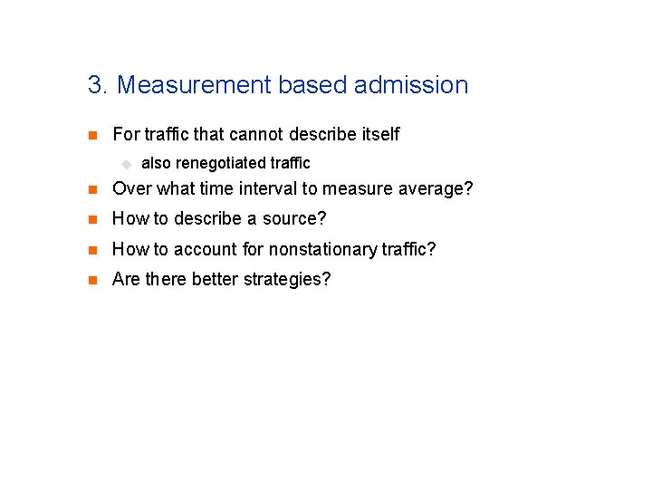 3. Measurement based admission n For traffic that cannot describe itself u also renegotiated 3. Measurement based admission n For traffic that cannot describe itself u also renegotiated