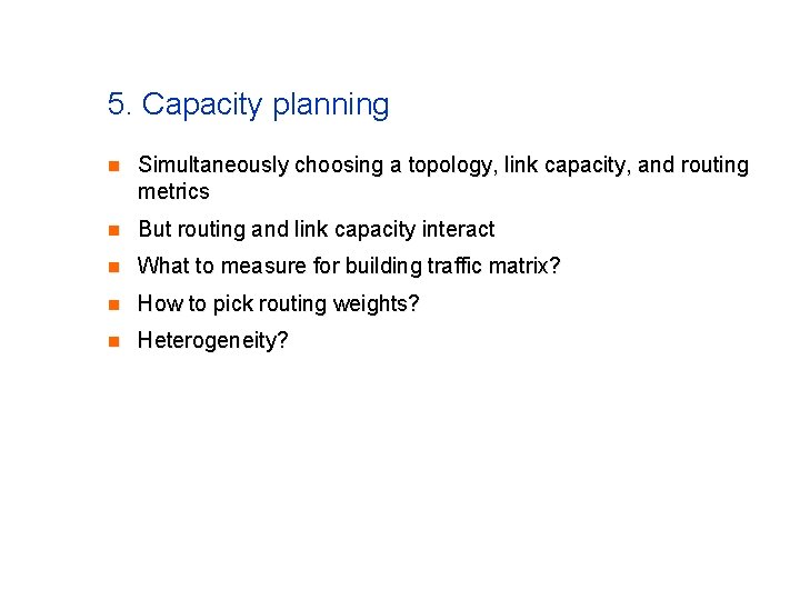 5. Capacity planning n Simultaneously choosing a topology, link capacity, and routing metrics n 5. Capacity planning n Simultaneously choosing a topology, link capacity, and routing metrics n
