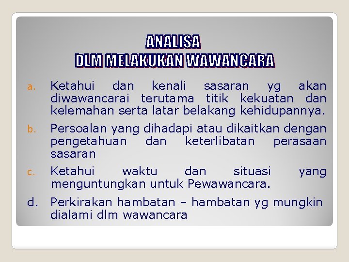 a. Ketahui dan kenali sasaran yg akan diwawancarai terutama titik kekuatan dan kelemahan serta