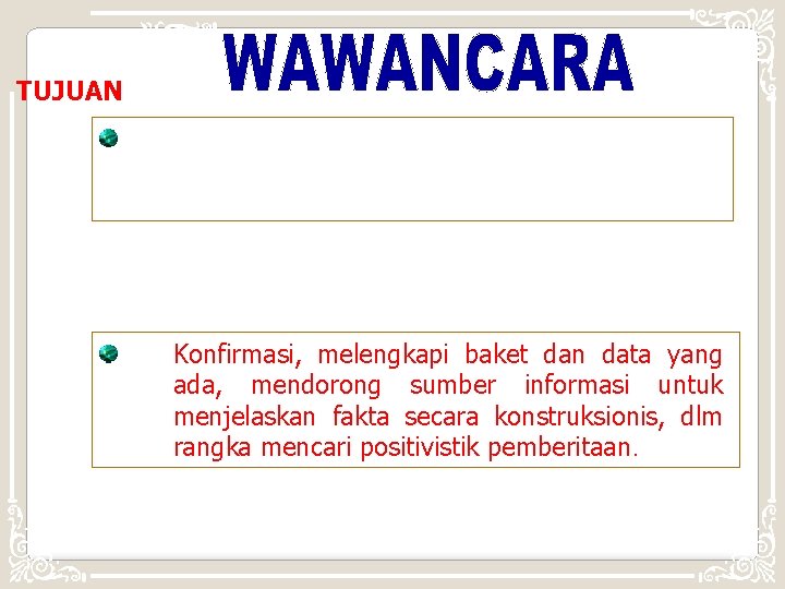 TUJUAN Konfirmasi, melengkapi baket dan data yang ada, mendorong sumber informasi untuk menjelaskan fakta