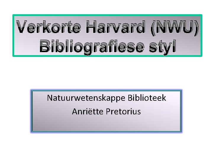 Verkorte Harvard (NWU) Bibliografiese styl Natuurwetenskappe Biblioteek Anriëtte Pretorius 