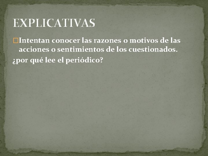 EXPLICATIVAS �Intentan conocer las razones o motivos de las acciones o sentimientos de los