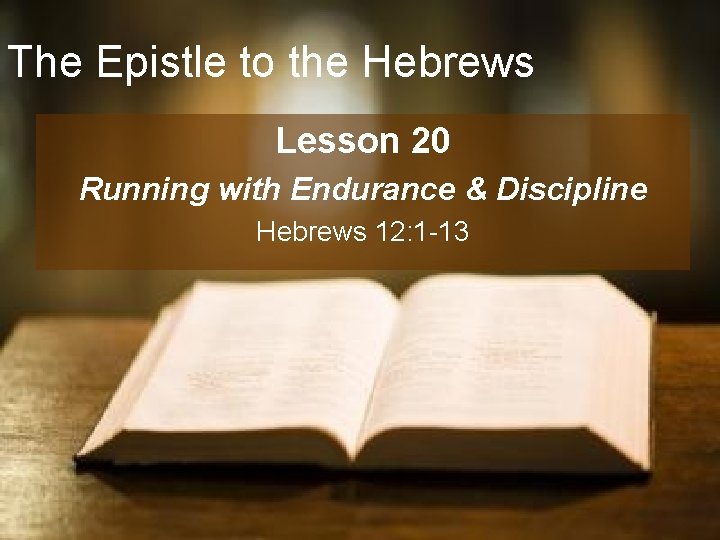 The Epistle to the Hebrews Lesson 20 Running with Endurance & Discipline Hebrews 12: