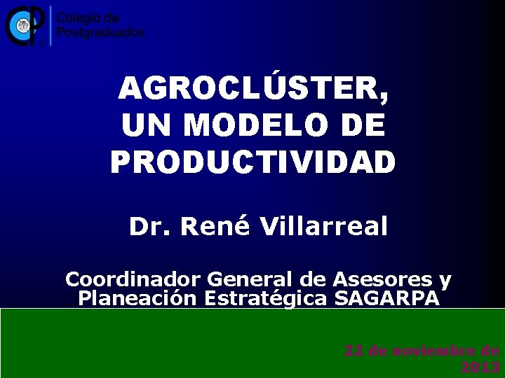 AGROCLÚSTER, UN MODELO DE PRODUCTIVIDAD Dr. René Villarreal Coordinador General de Asesores y Planeación