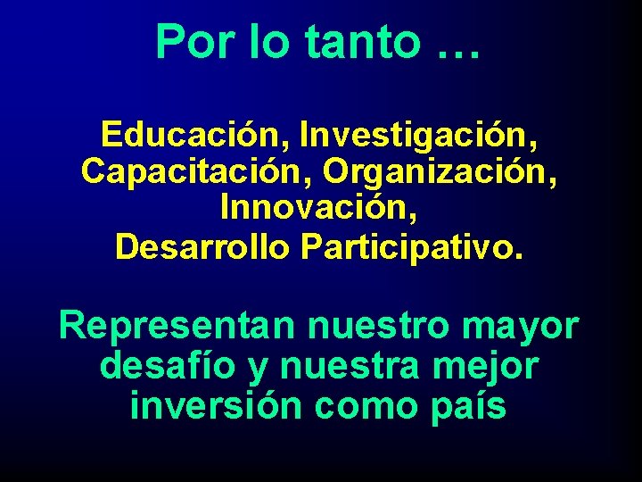 Por lo tanto … Educación, Investigación, Capacitación, Organización, Innovación, Desarrollo Participativo. Representan nuestro mayor