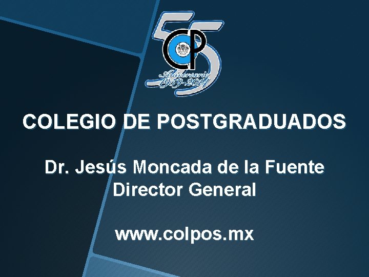 COLEGIO DE POSTGRADUADOS Dr. Jesús Moncada de la Fuente Director General www. colpos. mx