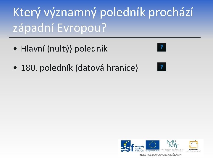 Který významný poledník prochází západní Evropou? • Hlavní (nultý) poledník ? • 180. poledník