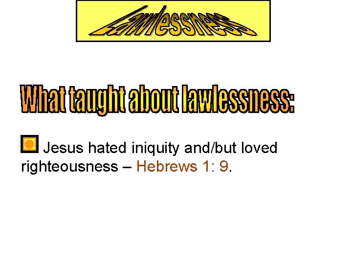  Jesus hated iniquity and/but loved righteousness – Hebrews 1: 9. 