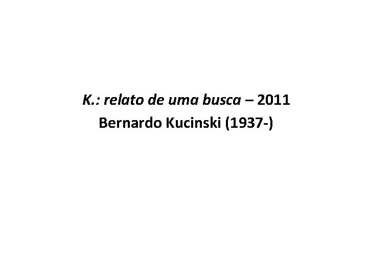 K. : relato de uma busca – 2011 Bernardo Kucinski (1937 -) 