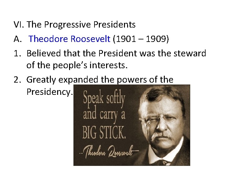 VI. The Progressive Presidents A. Theodore Roosevelt (1901 – 1909) 1. Believed that the