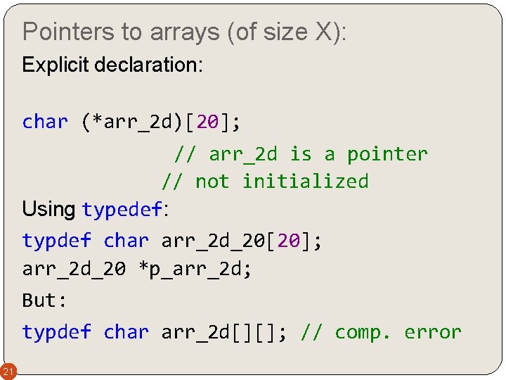 Pointers to arrays (of size X): Explicit declaration: char (*arr_2 d)[20]; // arr_2 d