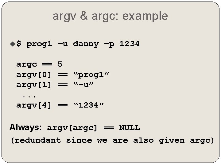 argv & argc: example $ prog 1 –u danny –p 1234 argc == argv[0]