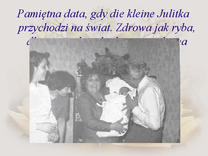 Pamiętna data, gdy die kleine Julitka przychodzi na świat. Zdrowa jak ryba, długa, cienka,