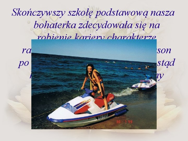Skończywszy szkołę podstawową nasza bohaterka zdecydowała się na robienie kariery charakterze ratowniczki wodnej (Pam
