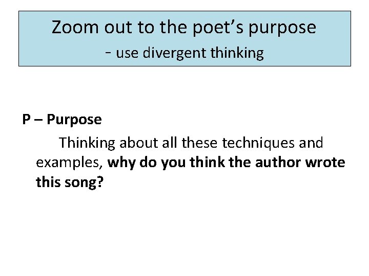 Zoom out to the poet’s purpose - use divergent thinking P – Purpose Thinking Zoom out to the poet’s purpose - use divergent thinking P – Purpose Thinking