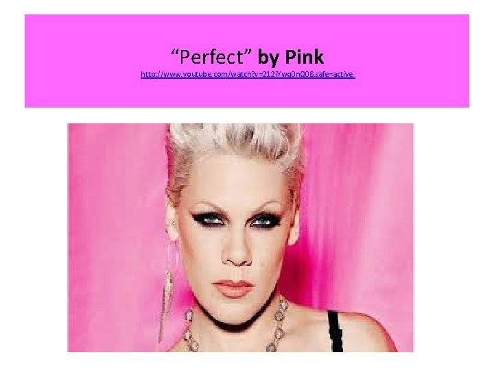 “Perfect” by Pink http: //www. youtube. com/watch? v=212 i. Ywq 0 n. Q 0&safe=active “Perfect” by Pink http: //www. youtube. com/watch? v=212 i. Ywq 0 n. Q 0&safe=active