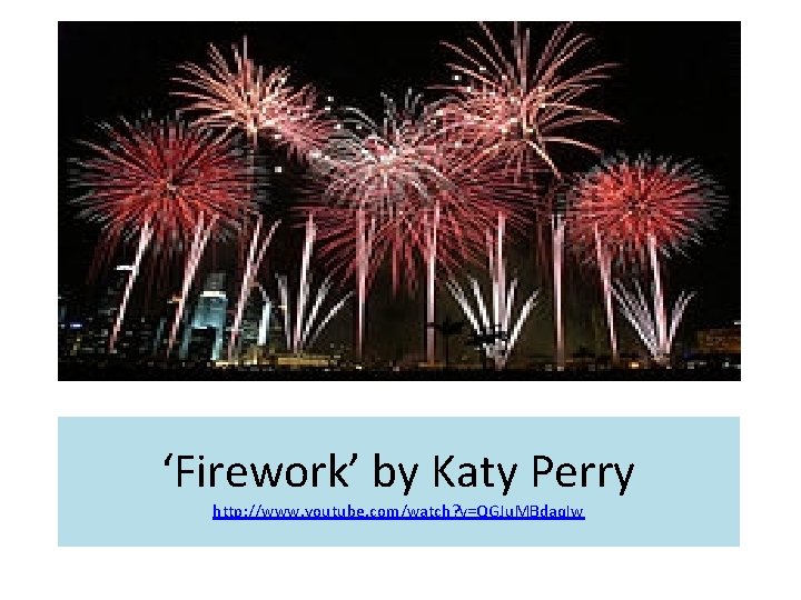‘Firework’ by Katy Perry http: //www. youtube. com/watch? v=QGJu. MBdaq. Iw ‘Firework’ by Katy Perry http: //www. youtube. com/watch? v=QGJu. MBdaq. Iw