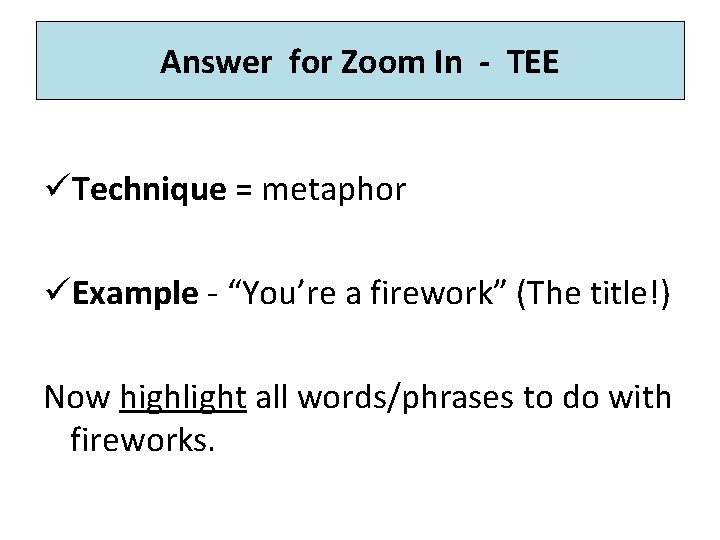 Answer for Zoom In - TEE üTechnique = metaphor üExample - “You’re a firework” Answer for Zoom In - TEE üTechnique = metaphor üExample - “You’re a firework”