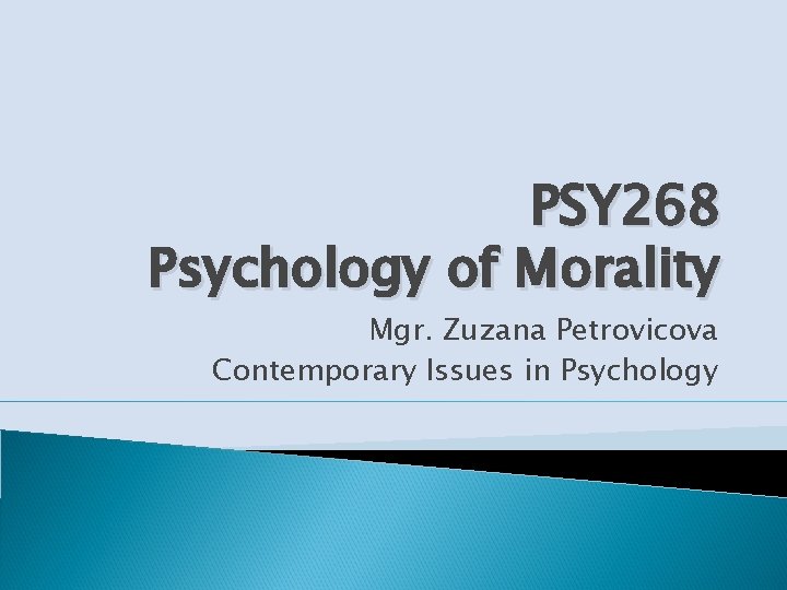 PSY 268 Psychology of Morality Mgr. Zuzana Petrovicova Contemporary Issues in Psychology 