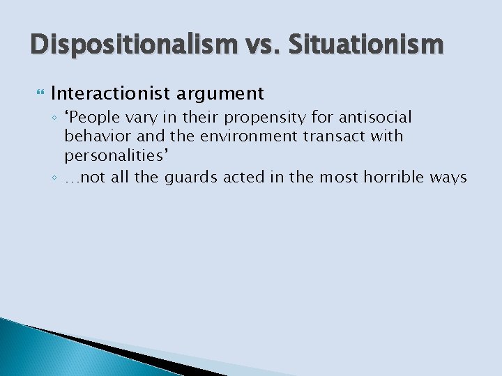 Dispositionalism vs. Situationism Interactionist argument ◦ ‘People vary in their propensity for antisocial behavior