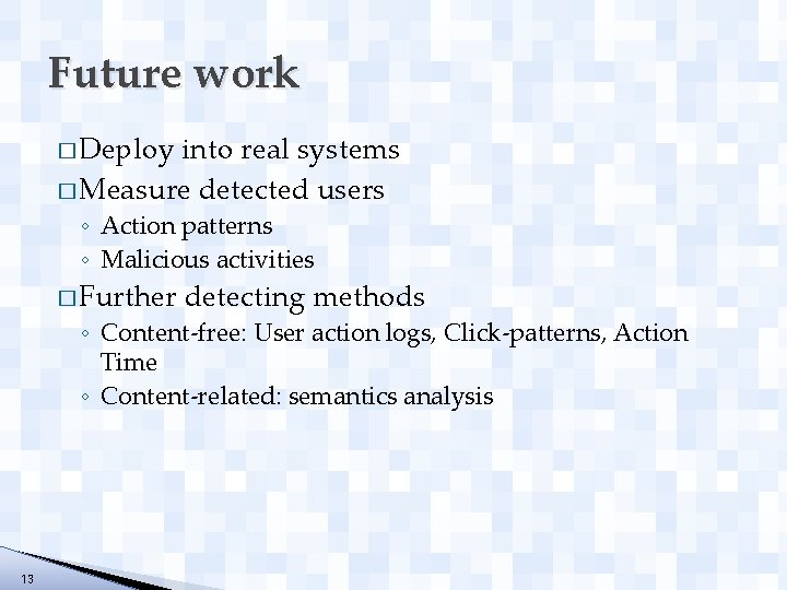 Future work � Deploy into real systems � Measure detected users ◦ Action patterns