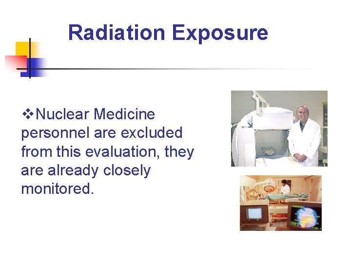 Radiation Exposure v. Nuclear Medicine personnel are excluded from this evaluation, they are already