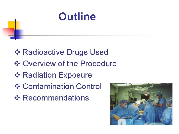 Outline v Radioactive Drugs Used v Overview of the Procedure v Radiation Exposure v