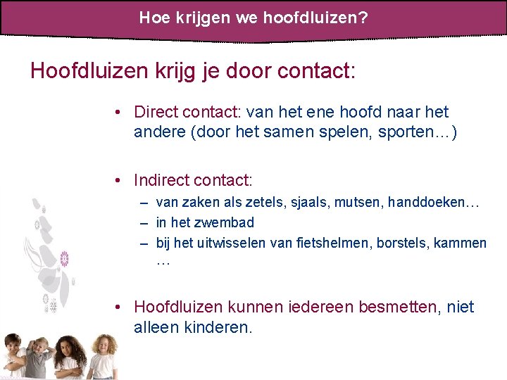 Hoe krijgen we hoofdluizen? Hoofdluizen krijg je door contact: • Direct contact: van het