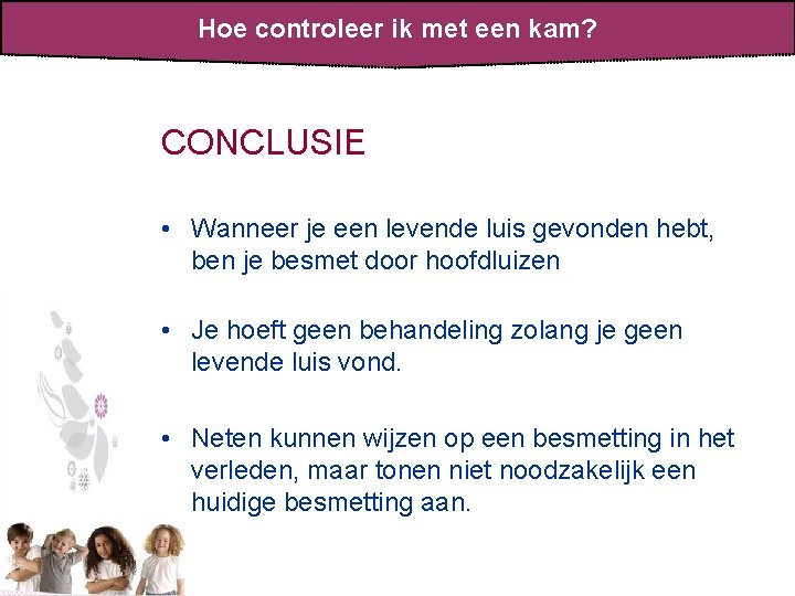 Hoe controleer ik met een kam? CONCLUSIE • Wanneer je een levende luis gevonden